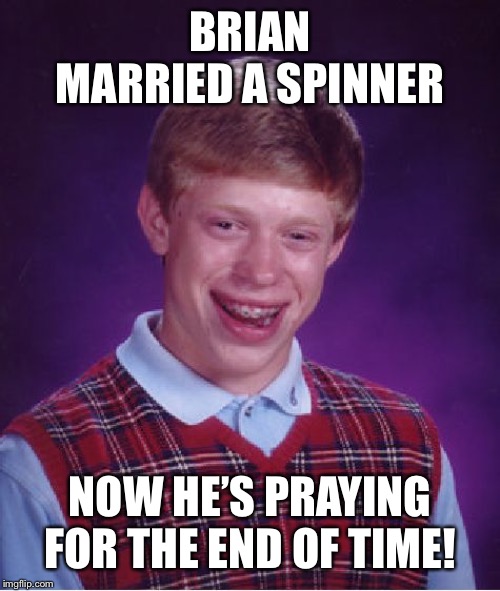 Bad Luck Brian Meme | BRIAN MARRIED A SPINNER NOW HE’S PRAYING FOR THE END OF TIME! | image tagged in memes,bad luck brian | made w/ Imgflip meme maker