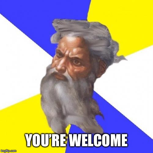 Advice God Meme | YOU’RE WELCOME | image tagged in memes,advice god | made w/ Imgflip meme maker