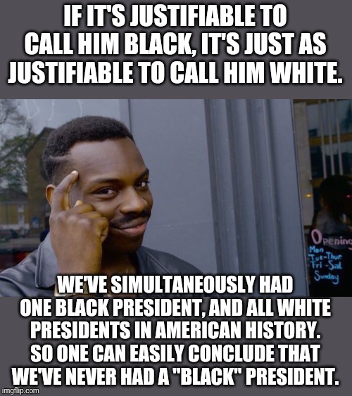 Roll Safe Think About It Meme | IF IT'S JUSTIFIABLE TO CALL HIM BLACK, IT'S JUST AS JUSTIFIABLE TO CALL HIM WHITE. WE'VE SIMULTANEOUSLY HAD ONE BLACK PRESIDENT, AND ALL WHI | image tagged in memes,roll safe think about it | made w/ Imgflip meme maker