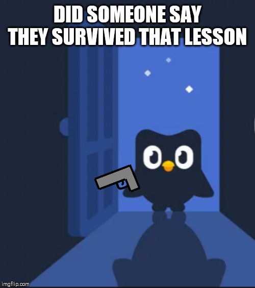 Duolingo bird | DID SOMEONE SAY THEY SURVIVED THAT LESSON | image tagged in duolingo bird | made w/ Imgflip meme maker