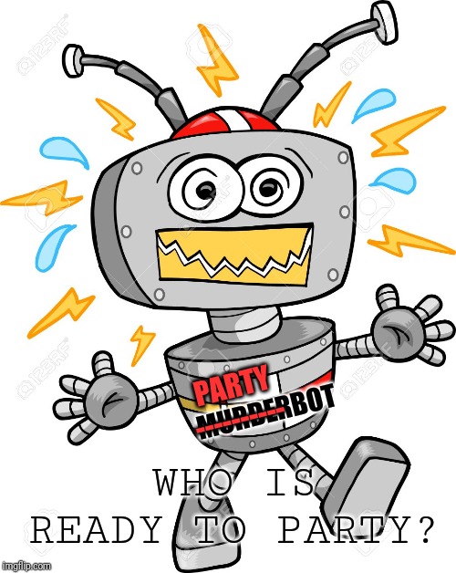 Murderbot ready to party! | PARTY
----------; MURDERBOT; WHO IS READY TO PARTY? | image tagged in humor | made w/ Imgflip meme maker