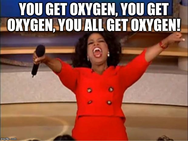 Hey, it's cheap | YOU GET OXYGEN, YOU GET OXYGEN, YOU ALL GET OXYGEN! | image tagged in memes,oprah you get a | made w/ Imgflip meme maker