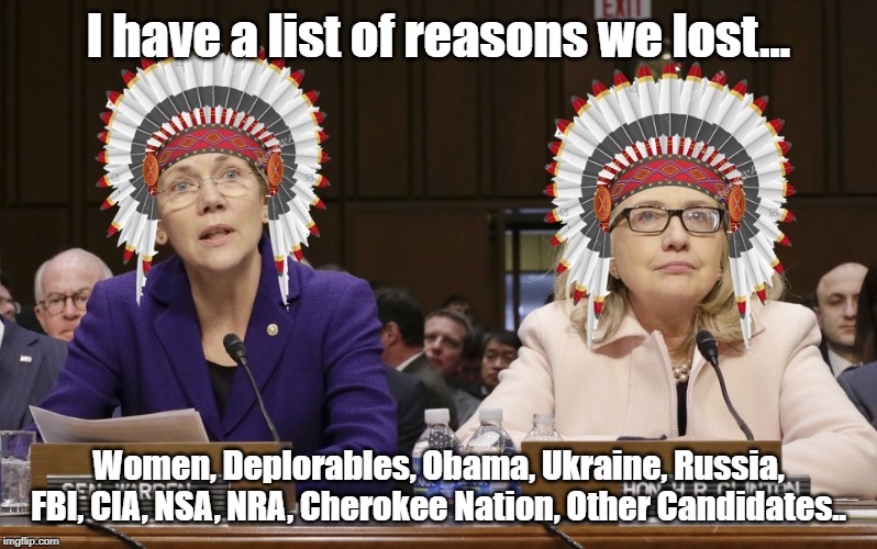 Hillary Warren | I have a list of reasons we lost... Women, Deplorables, Obama, Ukraine, Russia, FBI, CIA, NSA, NRA, Cherokee Nation, Other Candidates.. | image tagged in hillary warren | made w/ Imgflip meme maker