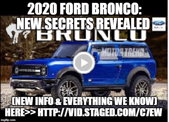 2020 Ford Bronco | 2020 FORD BRONCO: NEW SECRETS REVEALED; (NEW INFO & EVERYTHING WE KNOW) HERE>> HTTP://VID.STAGED.COM/C7EW | made w/ Imgflip meme maker