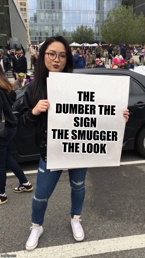 protestor | THE DUMBER THE SIGN THE SMUGGER THE LOOK | image tagged in protestor | made w/ Imgflip meme maker