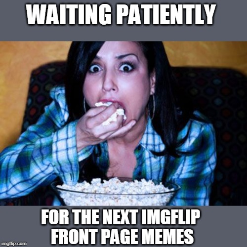 And it better be good! | WAITING PATIENTLY; FOR THE NEXT IMGFLIP 
FRONT PAGE MEMES | image tagged in popcorn,imgflip,front page memes | made w/ Imgflip meme maker