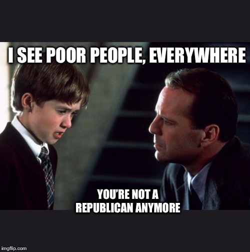 The Sixth Sense | I SEE POOR PEOPLE, EVERYWHERE; YOU’RE NOT A REPUBLICAN ANYMORE | image tagged in the sixth sense | made w/ Imgflip meme maker