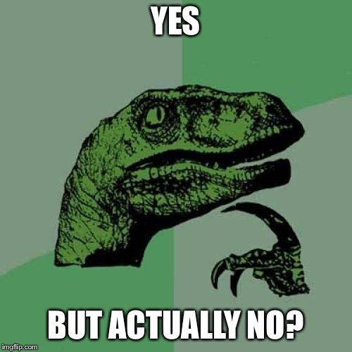 Philosoraptor | YES; BUT ACTUALLY NO? | image tagged in memes,philosoraptor | made w/ Imgflip meme maker