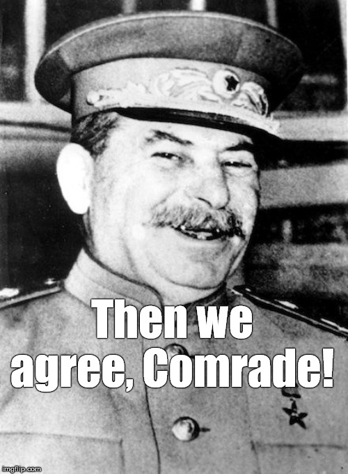 Stalin smile | Then we agree, Comrade! | image tagged in stalin smile | made w/ Imgflip meme maker