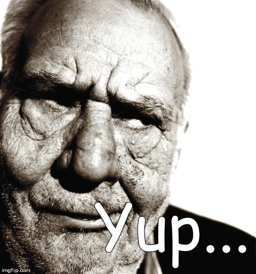 Skeptical old man | Yup... | image tagged in skeptical old man | made w/ Imgflip meme maker