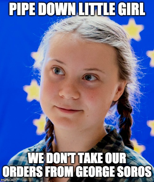 PIPE DOWN LITTLE GIRL; WE DON'T TAKE OUR ORDERS FROM GEORGE SOROS | image tagged in truth | made w/ Imgflip meme maker