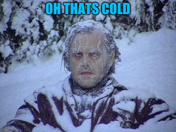 Jack Nicholson The Shining Snow Meme | OH THATS COLD | image tagged in memes,jack nicholson the shining snow | made w/ Imgflip meme maker