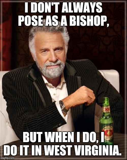 The Most Interesting Man In The World | I DON'T ALWAYS POSE AS A BISHOP, BUT WHEN I DO, I DO IT IN WEST VIRGINIA. | image tagged in memes,the most interesting man in the world | made w/ Imgflip meme maker