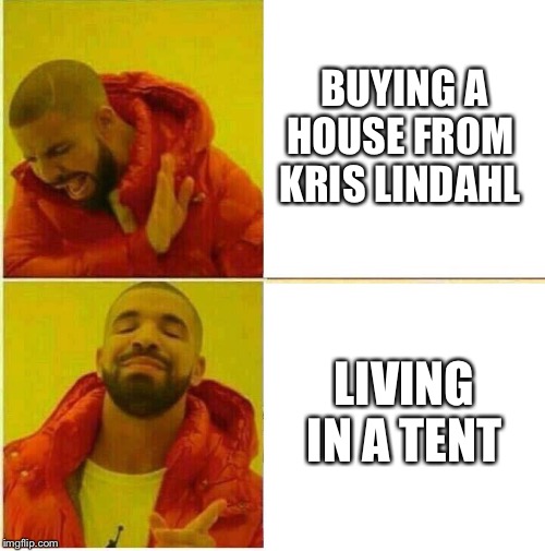 Drake Hotline approves | BUYING A HOUSE FROM 
KRIS LINDAHL; LIVING IN A TENT | image tagged in drake hotline approves | made w/ Imgflip meme maker