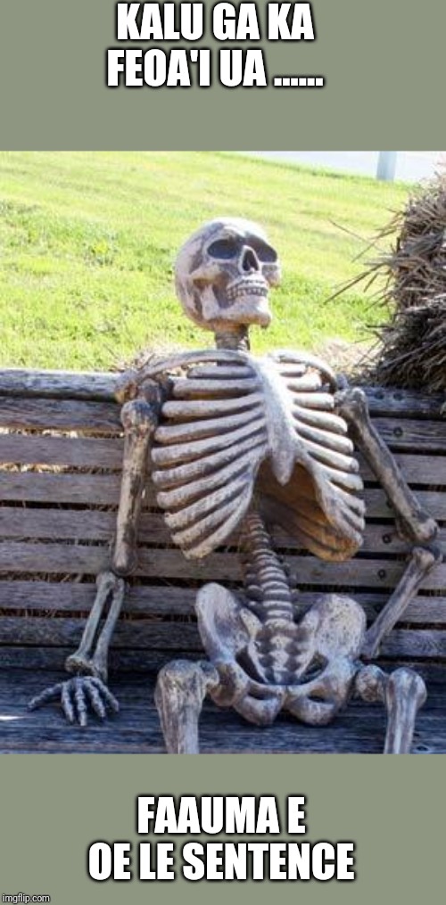 Waiting Skeleton | KALU GA KA FEOA'I UA ...... FAAUMA E OE LE SENTENCE | image tagged in memes,waiting skeleton | made w/ Imgflip meme maker