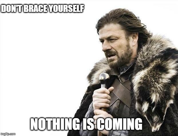 Brace Yourselves X is Coming Meme | DON'T BRACE YOURSELF; NOTHING IS COMING | image tagged in memes,brace yourselves x is coming | made w/ Imgflip meme maker