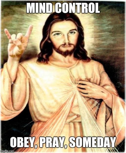 Metal Jesus | MIND CONTROL; OBEY, PRAY, SOMEDAY | image tagged in memes,metal jesus | made w/ Imgflip meme maker