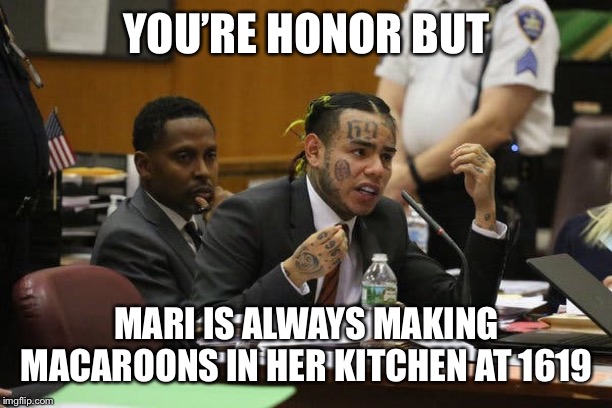 Tekashi snitching | YOU’RE HONOR BUT; MARI IS ALWAYS MAKING MACAROONS IN HER KITCHEN AT 1619 | image tagged in tekashi snitching | made w/ Imgflip meme maker