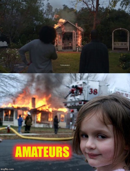 AMATEURS | image tagged in memes,disaster girl,cheryl's she shed | made w/ Imgflip meme maker