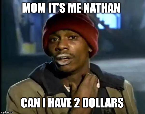 Y'all Got Any More Of That Meme | MOM IT’S ME NATHAN; CAN I HAVE 2 DOLLARS | image tagged in memes,y'all got any more of that | made w/ Imgflip meme maker