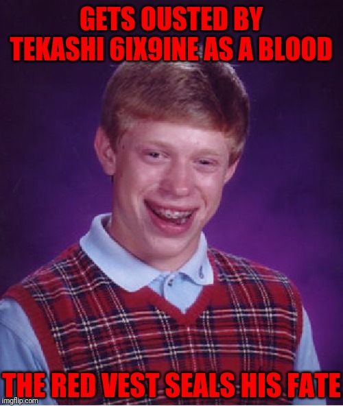 Bad Luck Brian Meme | GETS OUSTED BY TEKASHI 6IX9INE AS A BLOOD; THE RED VEST SEALS HIS FATE | image tagged in memes,bad luck brian | made w/ Imgflip meme maker