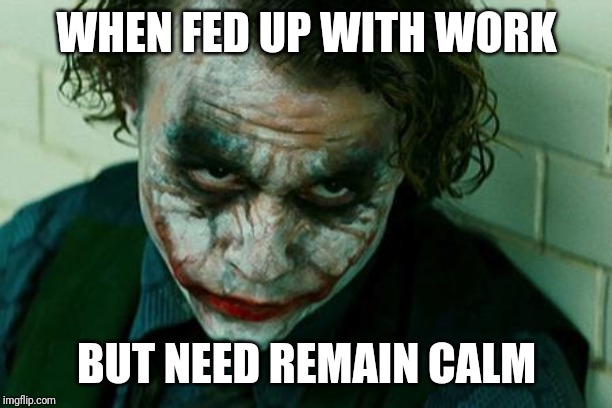 The Joker Really | WHEN FED UP WITH WORK; BUT NEED REMAIN CALM | image tagged in the joker really | made w/ Imgflip meme maker
