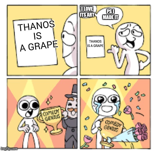 Nice meme pls lookNOW!!¡ | I LOVE ITS ART; PS I MADE IT; THANOS IS A GRAPE; THANOS IS A GRAPE | image tagged in comedy genius | made w/ Imgflip meme maker