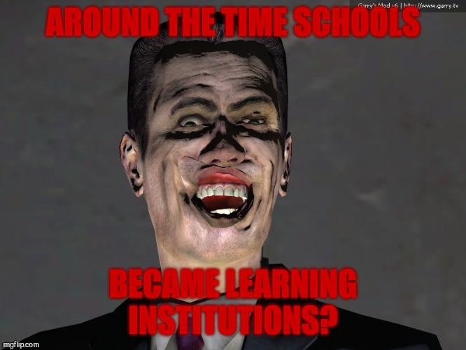 , | AROUND THE TIME SCHOOLS BECAME LEARNING INSTITUTIONS? | made w/ Imgflip meme maker