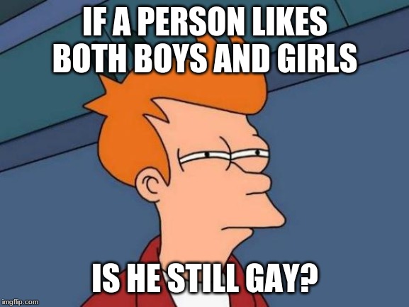 Futurama Fry Meme | IF A PERSON LIKES BOTH BOYS AND GIRLS; IS HE STILL GAY? | image tagged in memes,futurama fry | made w/ Imgflip meme maker
