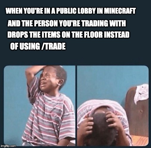 black kid crying with knife | WHEN YOU'RE IN A PUBLIC LOBBY IN MINECRAFT; AND THE PERSON YOU'RE TRADING WITH; DROPS THE ITEMS ON THE FLOOR INSTEAD; OF USING /TRADE | image tagged in black kid crying with knife | made w/ Imgflip meme maker