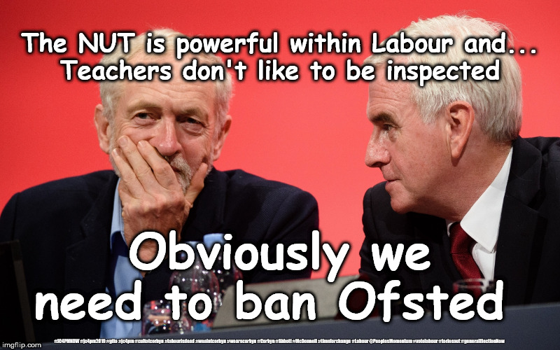 Corbyn's Labour - Ban Ofsted | The NUT is powerful within Labour and...
Teachers don't like to be inspected; Obviously we need to ban Ofsted; #JC4PMNOW #jc4pm2019 #gtto #jc4pm #cultofcorbyn #labourisdead #weaintcorbyn #wearecorbyn #Corbyn #Abbott #McDonnell #timeforchange #Labour @PeoplesMomentum #votelabour #toriesout #generalElectionNow | image tagged in jeremy corbyn john mcdonnell,cultofcorbyn,labourisdead,jc4pmnow gtto jc4pm2019,communist socialist,momentum students | made w/ Imgflip meme maker