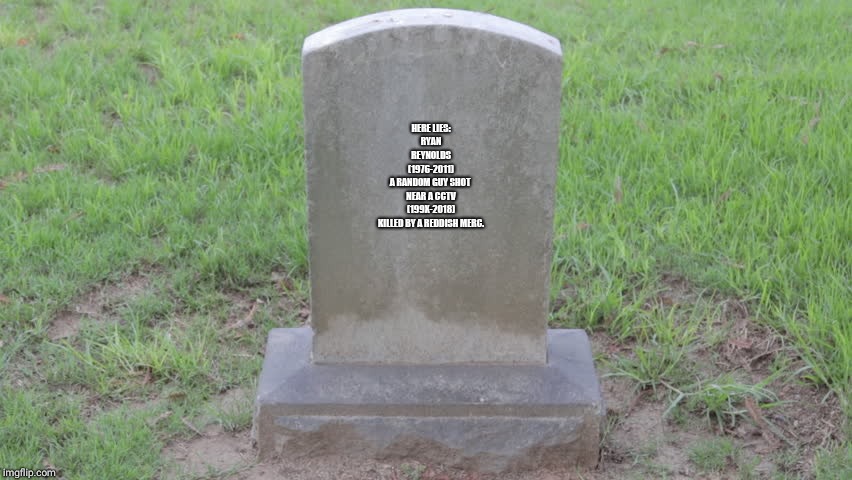 Blank Tombstone 001 | HERE LIES:
RYAN
REYNOLDS
(1976-2011)
A RANDOM GUY SHOT 
NEAR A CCTV
(199X-2018)
KILLED BY A REDDISH MERC. | image tagged in blank tombstone 001 | made w/ Imgflip meme maker