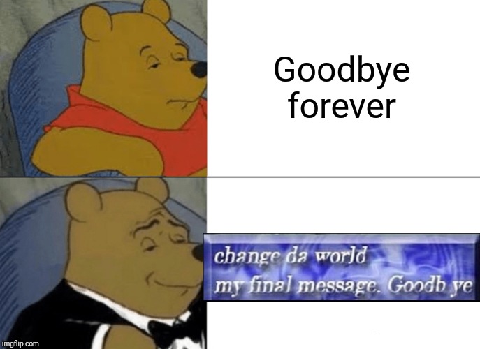 Tuxedo Winnie The Pooh Meme | Goodbye forever | image tagged in memes,tuxedo winnie the pooh | made w/ Imgflip meme maker