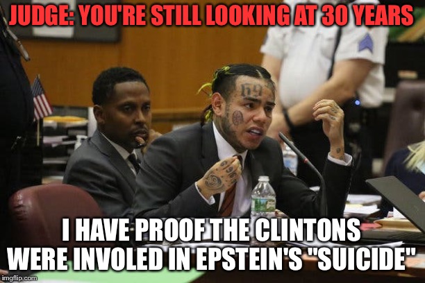 Tekashi snitching | JUDGE: YOU'RE STILL LOOKING AT 30 YEARS; I HAVE PROOF THE CLINTONS WERE INVOLED IN EPSTEIN'S "SUICIDE" | image tagged in tekashi snitching | made w/ Imgflip meme maker