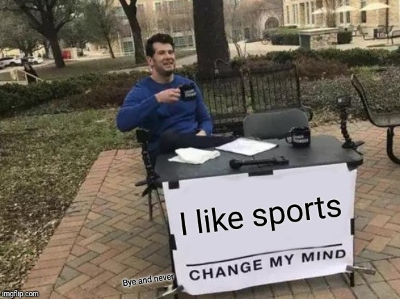 Change My Mind | I like sports; Bye and never | image tagged in memes,change my mind | made w/ Imgflip meme maker