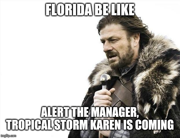 Brace Yourselves X is Coming Meme | FLORIDA BE LIKE; ALERT THE MANAGER, TROPICAL STORM KAREN IS COMING | image tagged in memes,brace yourselves x is coming | made w/ Imgflip meme maker
