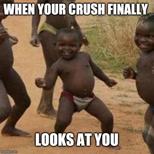 Third World Success Kid | WHEN YOUR CRUSH FINALLY; LOOKS AT YOU | image tagged in memes,third world success kid | made w/ Imgflip meme maker