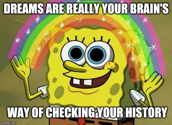 Imagination Spongebob | DREAMS ARE REALLY YOUR BRAIN'S; WAY OF CHECKING YOUR HISTORY | image tagged in memes,imagination spongebob | made w/ Imgflip meme maker