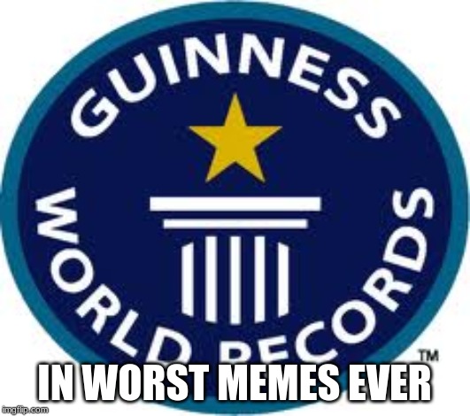 Guinness World Record | IN WORST MEMES EVER | image tagged in memes,guinness world record | made w/ Imgflip meme maker