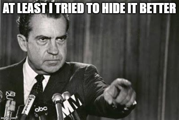 Richard Nixon | AT LEAST I TRIED TO HIDE IT BETTER | image tagged in richard nixon | made w/ Imgflip meme maker