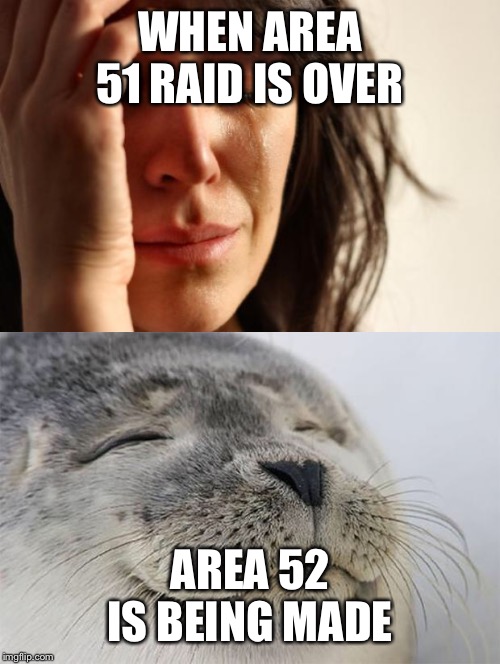 WHEN AREA 51 RAID IS OVER; AREA 52 IS BEING MADE | image tagged in memes,first world problems,satisfied seal | made w/ Imgflip meme maker