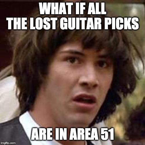 Conspiracy Keanu Meme | WHAT IF ALL THE LOST GUITAR PICKS; ARE IN AREA 51 | image tagged in memes,conspiracy keanu | made w/ Imgflip meme maker
