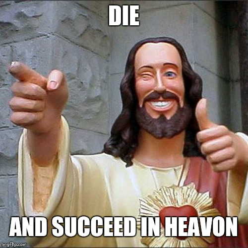Buddy Christ Meme | DIE AND SUCCEED IN HEAVON | image tagged in memes,buddy christ | made w/ Imgflip meme maker