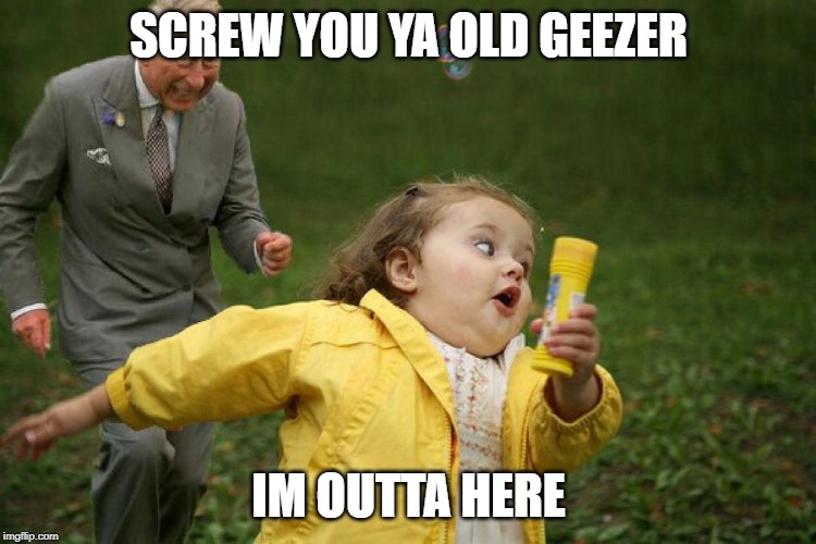 Prince Charles Pizzagate | SCREW YOU YA OLD GEEZER; IM OUTTA HERE | image tagged in prince charles pizzagate | made w/ Imgflip meme maker