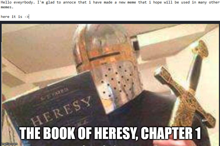 i hope this will be a new "time for a f***ing crusade* or a new *cinfused screaming* | THE BOOK OF HERESY, CHAPTER 1 | image tagged in truth,memes,funny,original meme | made w/ Imgflip meme maker