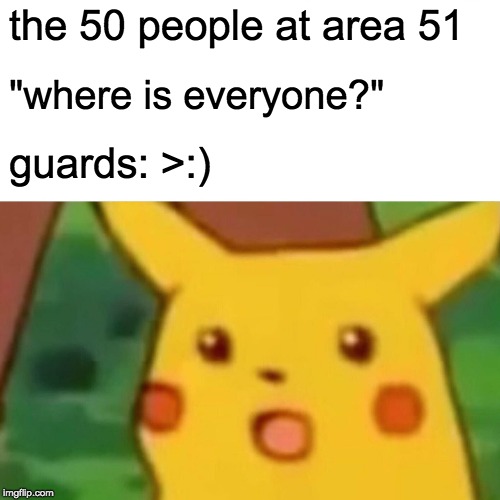 Surprised Pikachu | the 50 people at area 51; "where is everyone?"; guards: >:) | image tagged in memes,surprised pikachu | made w/ Imgflip meme maker