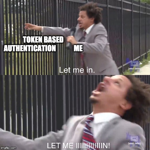 let me in | TOKEN BASED AUTHENTICATION             ME | image tagged in let me in | made w/ Imgflip meme maker