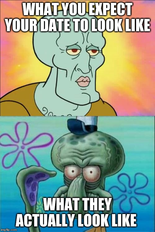 Squidward | WHAT YOU EXPECT YOUR DATE TO LOOK LIKE; WHAT THEY ACTUALLY LOOK LIKE | image tagged in memes,squidward | made w/ Imgflip meme maker