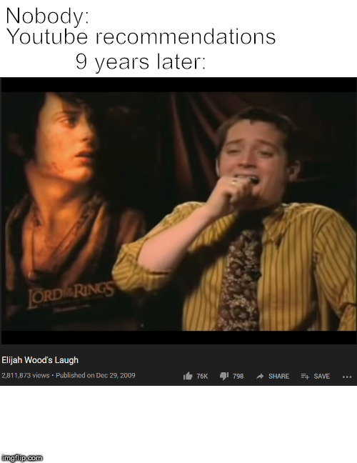 Elijah Wood's Laugh | Nobody:; Youtube recommendations 9 years later: | image tagged in memes,funny memes,dank memes,lord of the rings,so true memes,new meme | made w/ Imgflip meme maker