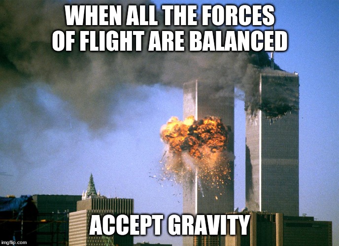 911 9/11 twin towers impact | WHEN ALL THE FORCES OF FLIGHT ARE BALANCED; ACCEPT GRAVITY | image tagged in 911 9/11 twin towers impact | made w/ Imgflip meme maker